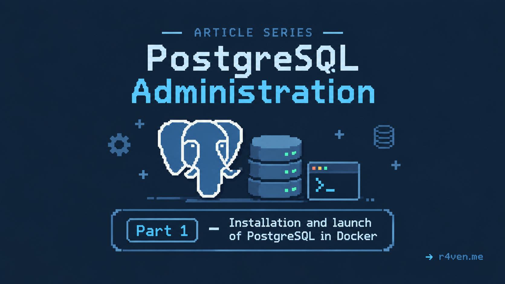 PostgreSQL Administration, Part 1 - Installing and Running PostgreSQL in Docker