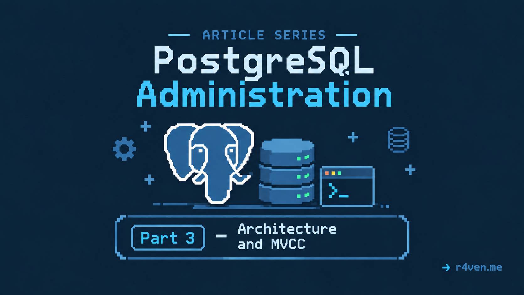 PostgreSQL Administration, Part 3 - Architecture and MVCC