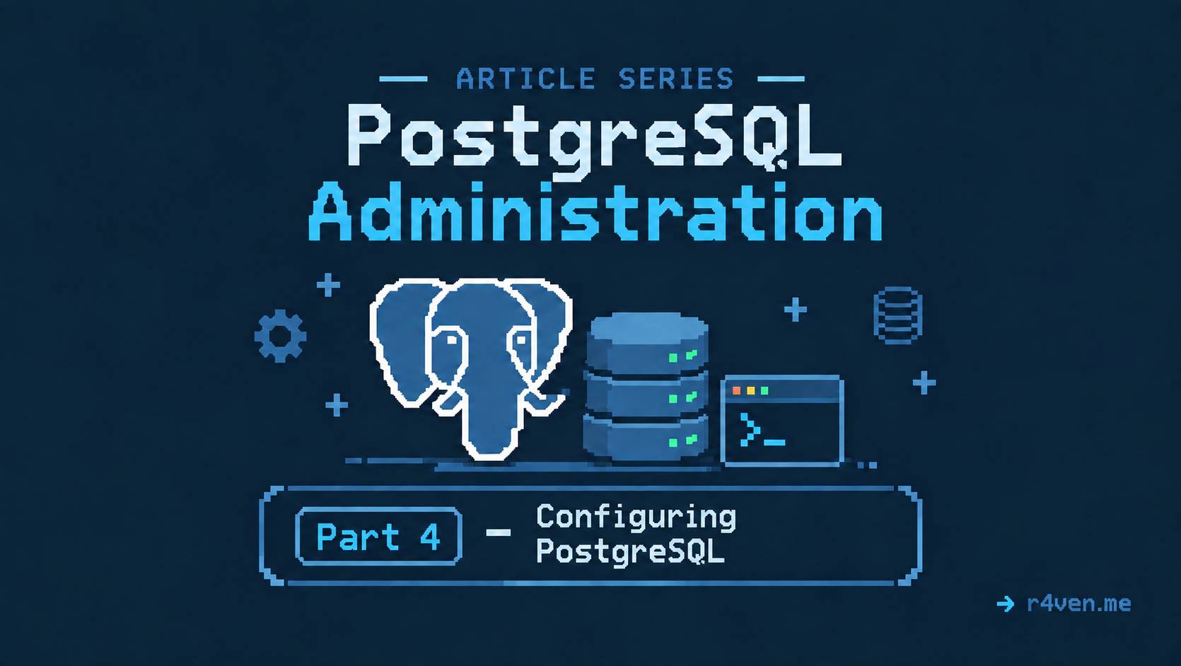PostgreSQL Administration, Part 4 - Configuring PostgreSQL