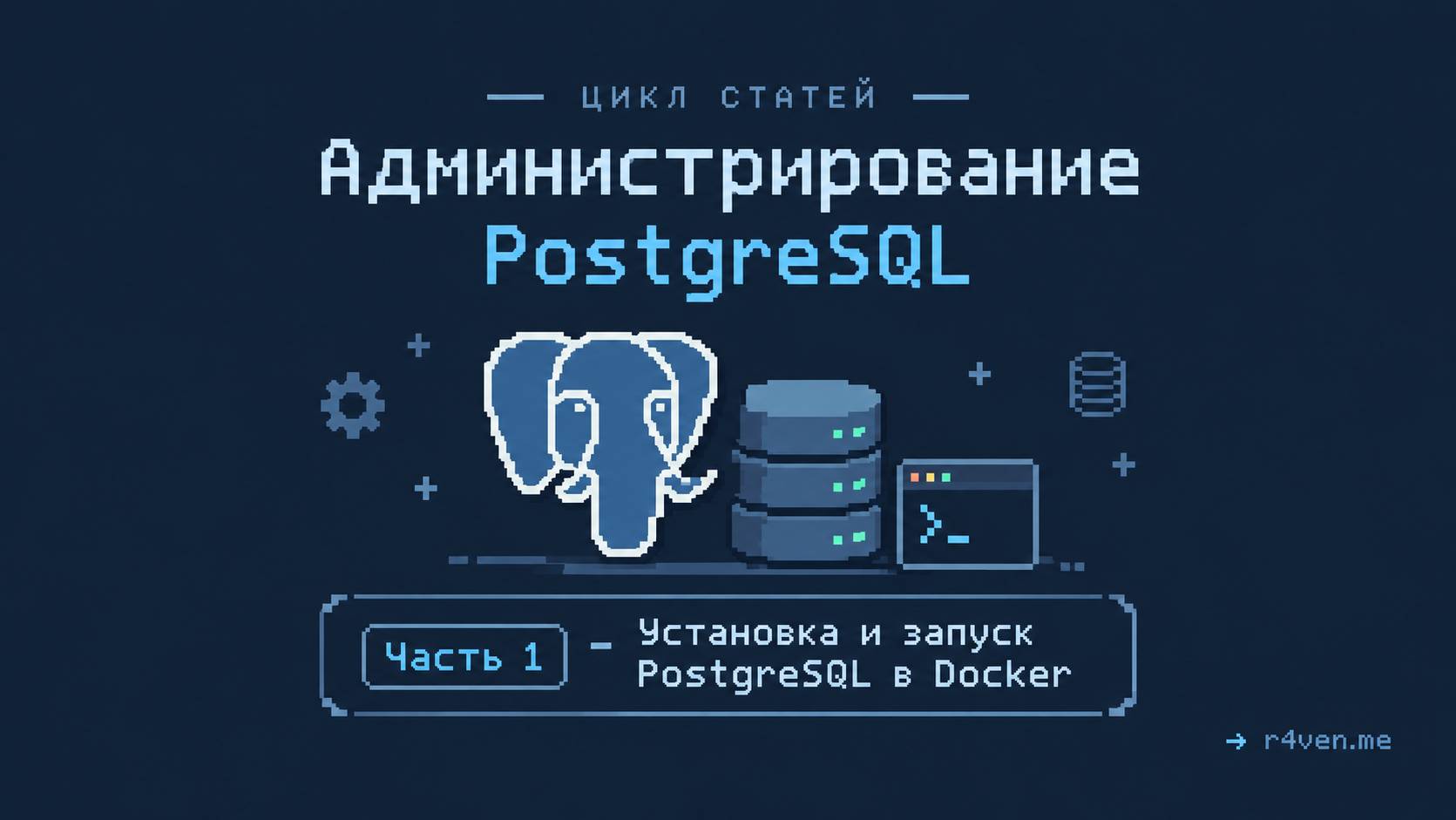 Администрирование PostgreSQL, часть 1 - Установка и запуск PostgreSQL в Docker