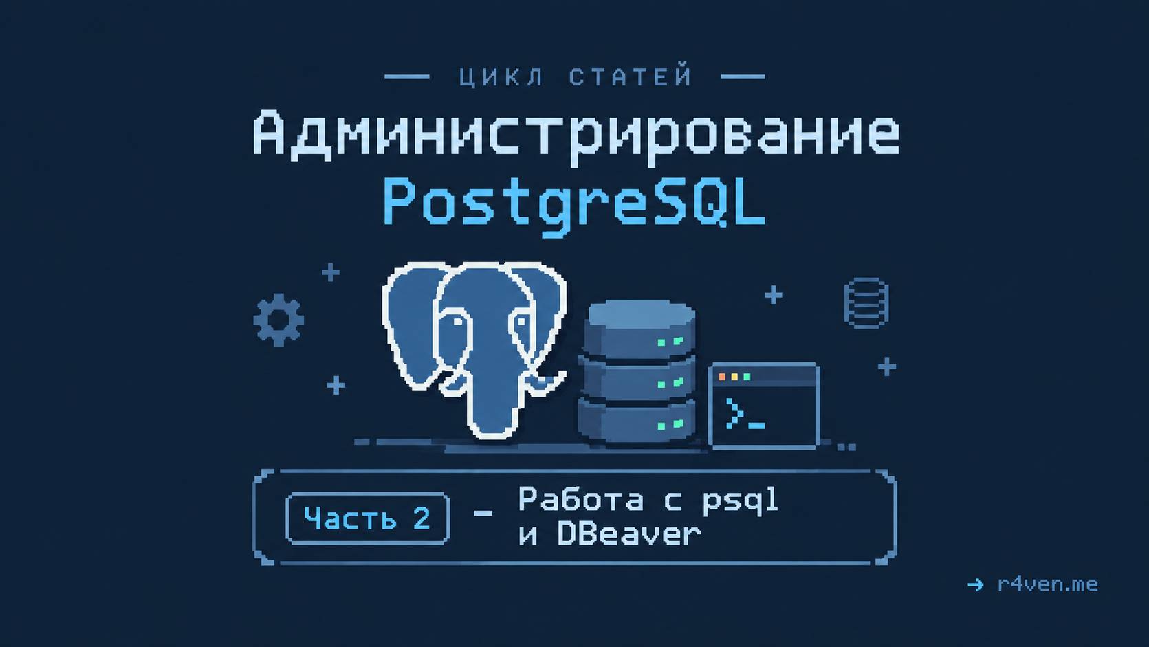Администрирование PostgreSQL, часть 2 - Работа с psql и DBeaver